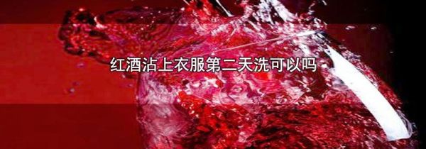红酒沾上衣服第二天洗可以吗