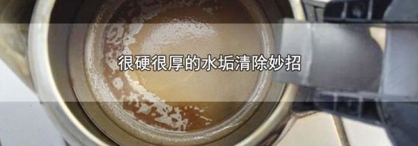 很硬很厚的水垢清除妙招