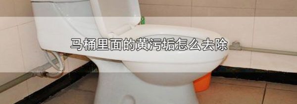 马桶里面的黄污垢怎么去除