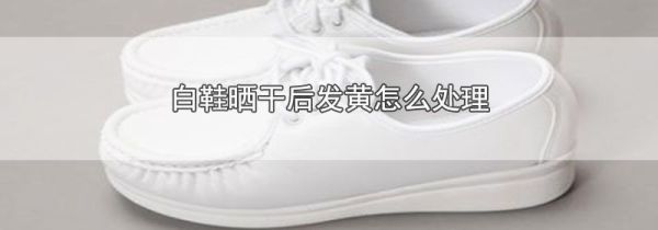 白鞋晒干后发黄怎么处理