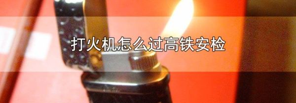 打火机怎么过高铁安检