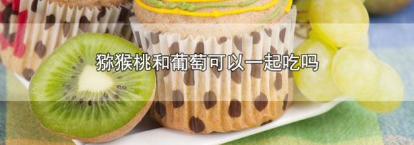 猕猴桃和葡萄可以一起吃吗