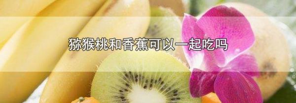 猕猴桃和香蕉可以一起吃吗