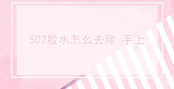 502胶水怎么去除 手上