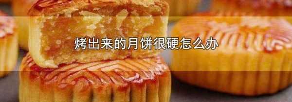 烤出来的月饼很硬怎么办
