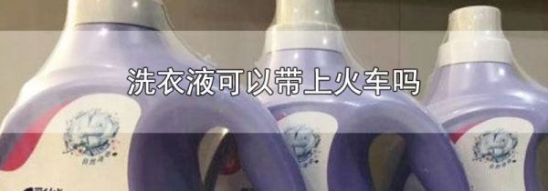洗衣液可以带上火车吗
