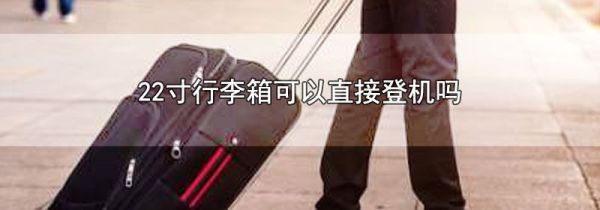 22寸行李箱可以直接登机吗
