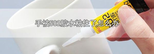 手被502胶水粘住了怎么办