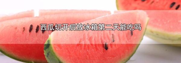 西瓜切开后放冰箱第二天能吃吗