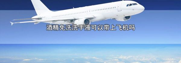 酒精免洗洗手液可以带上飞机吗
