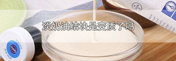 淡奶油结块是变质了吗