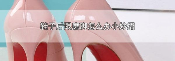 鞋子后跟磨脚怎么办小妙招