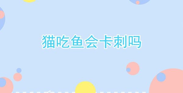 猫吃鱼会卡刺吗
