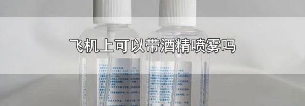 飞机上可以带酒精喷雾吗