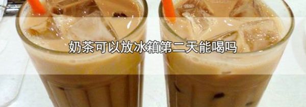 奶茶可以放冰箱第二天能喝吗
