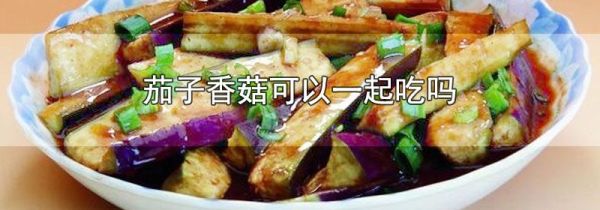 茄子香菇可以一起吃吗