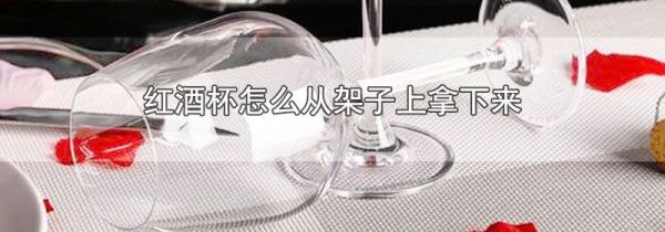 红酒杯怎么从架子上拿下来