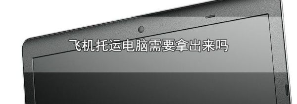飞机托运电脑需要拿出来吗