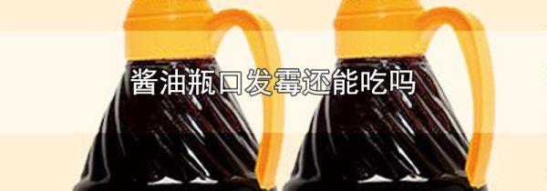 酱油瓶口发霉还能吃吗