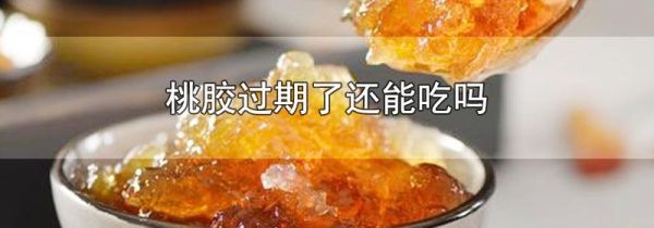 桃胶过期了还能吃吗