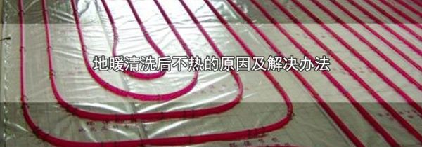 地暖清洗后不热的原因及解决办法