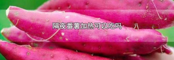 隔夜番薯加热可以吃吗