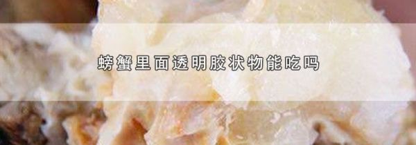 螃蟹里面透明胶状物能吃吗