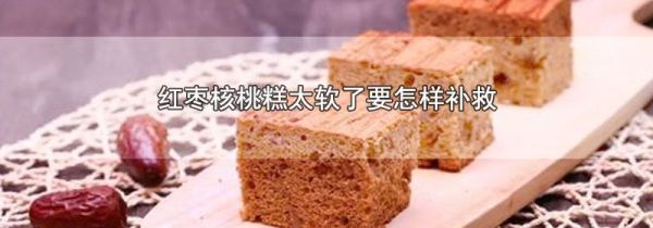 红枣核桃糕太软了要怎样补救