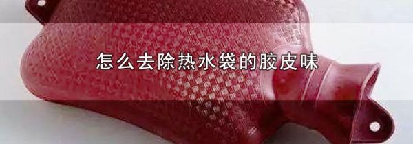 怎么去除热水袋的胶皮味