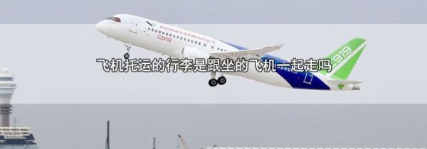 飞机托运的行李是跟坐的飞机一起走吗