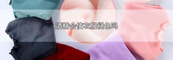 酒精会使衣服褪色吗