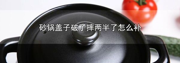 砂锅盖子破了摔两半了怎么补