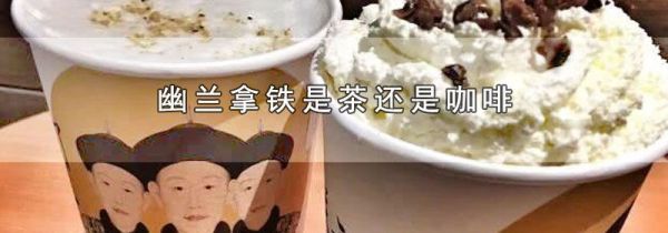 幽兰拿铁是茶还是咖啡
