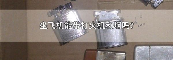 坐飞机能带打火机和烟吗?