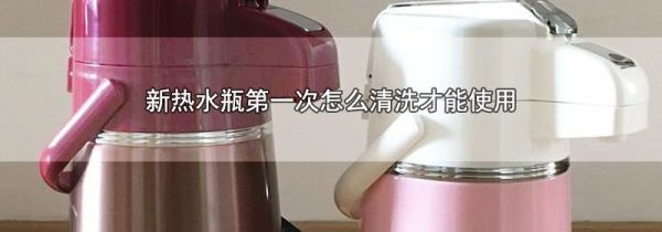 新热水瓶第一次怎么清洗才能使用