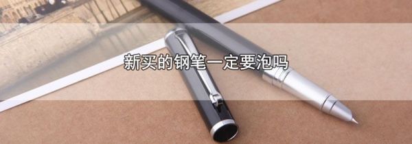 新买的钢笔一定要泡吗
