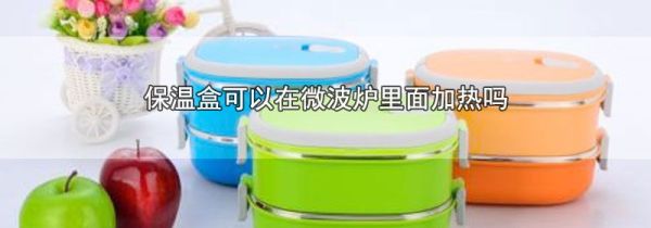 保温盒可以在微波炉里面加热吗