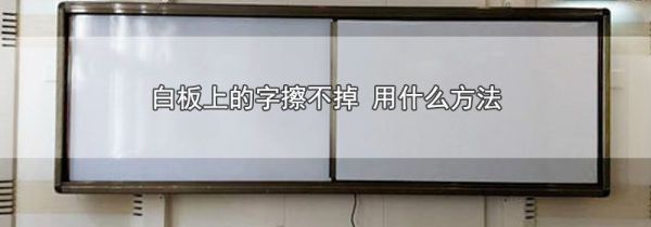 白板上的字擦不掉 用什么方法