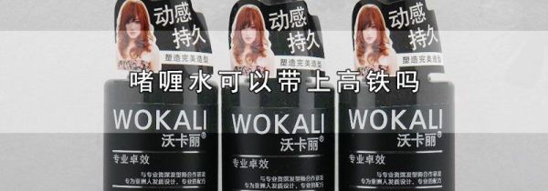 啫喱水可以带上高铁吗