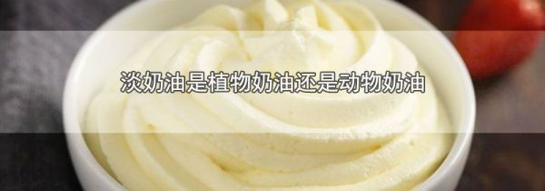 淡奶油是植物奶油还是动物奶油