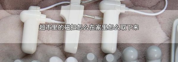 超市里的磁扣怎么在家里怎么取下来