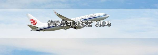 护肤品可以托运飞机吗