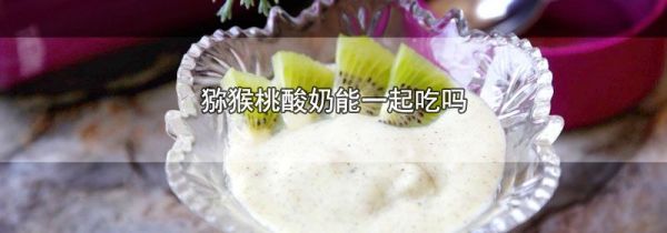 猕猴桃酸奶能一起吃吗