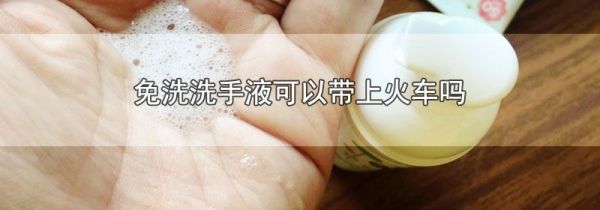 免洗洗手液可以带上火车吗