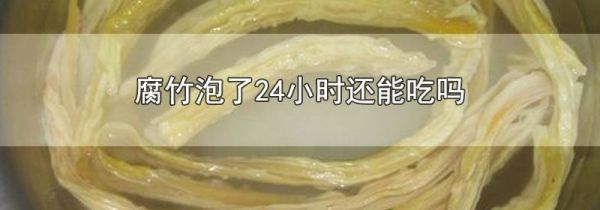 腐竹泡了24小时还能吃吗