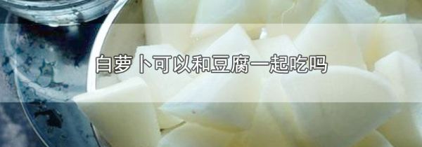 白萝卜可以和豆腐一起吃吗