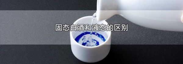 固态白酒和液态的区别