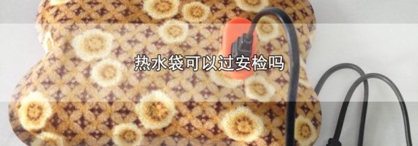 热水袋可以过安检吗
