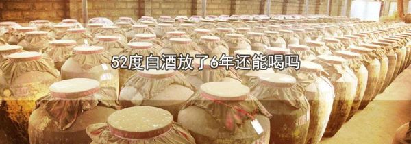 52度白酒放了6年还能喝吗