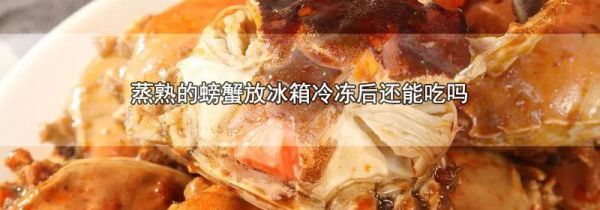 蒸熟的螃蟹放冰箱冷冻后还能吃吗